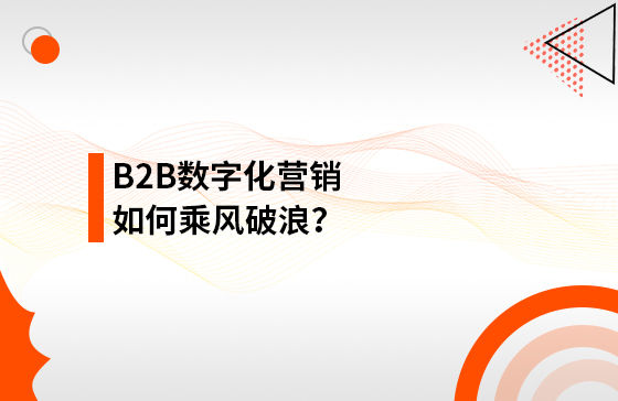 B2B數(shù)字化營銷如何乘風破浪？