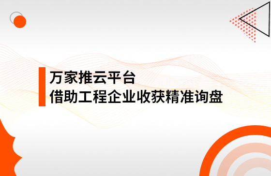 服務(wù)持續(xù)升級(jí)！工程企業(yè)借助萬(wàn)家推云平臺(tái)成功收獲*詢盤