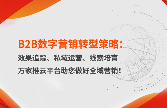 B2B數(shù)字營銷轉型策略：渠道效果追蹤、私域流量運營、自動化線索培育 | 萬家推云平臺助您做好全域營銷！